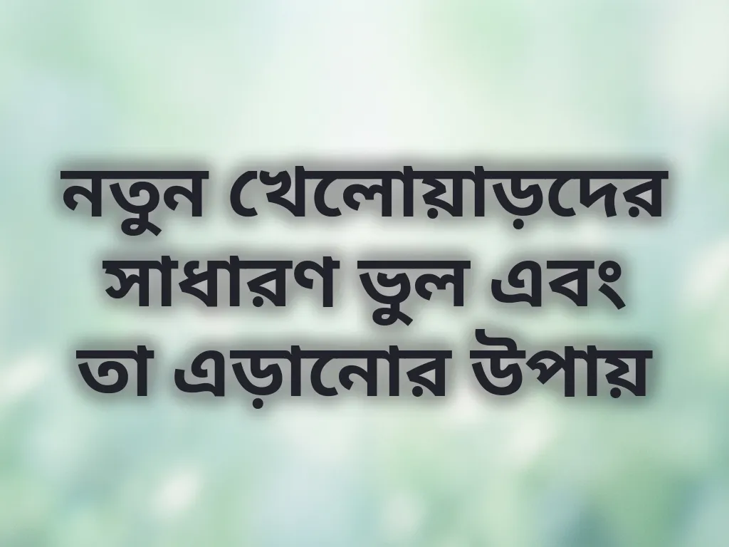 নতুন খেলোয়াড়দের সাধারণ ভুল এবং তা এড়ানোর উপায়